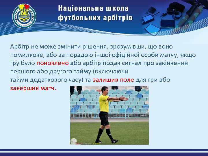 Арбітр не може змінити рішення, зрозумівши, що воно помилкове, або за порадою іншоі офіціи