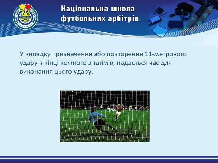 У випадку призначення або повторення 11 -метрового удару в кінці кожного з таи мів,