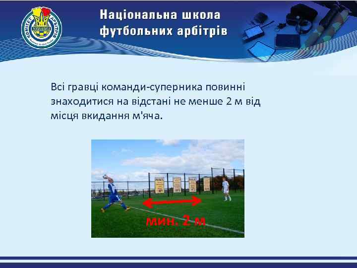 Всі гравці команди-суперника повинні знаходитися на відстані не менше 2 м від місця вкидання