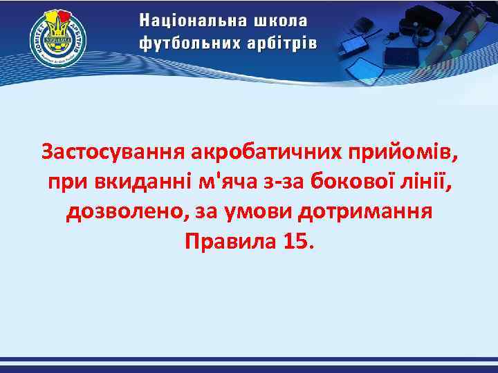 Застосування акробатичних прийомів, при вкиданні м'яча з-за бокової лінії, дозволено, за умови дотримання Правила