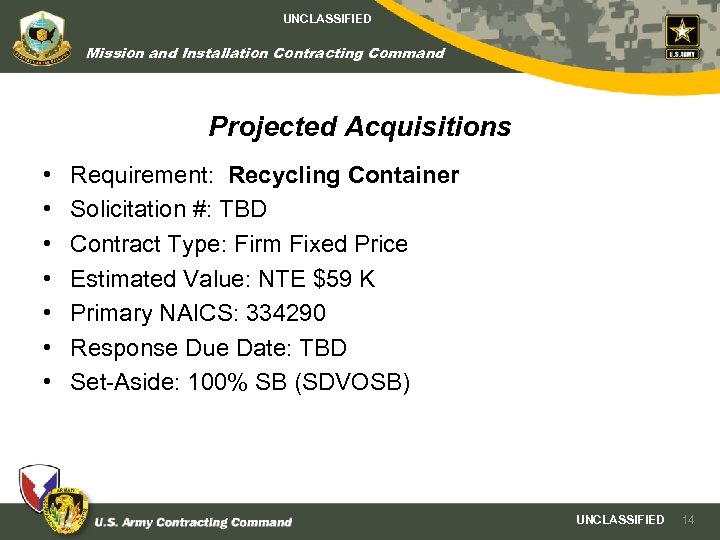 UNCLASSIFIED Mission and Installation Contracting Command Projected Acquisitions • • Requirement: Recycling Container Solicitation