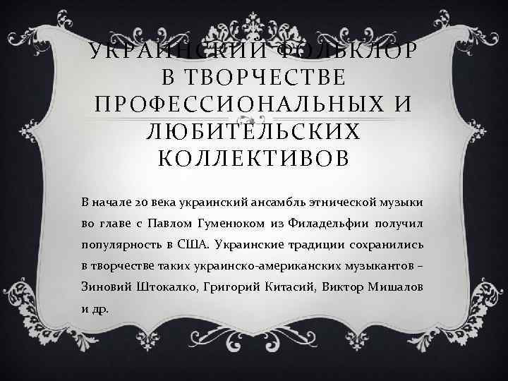 УКРАИНСКИЙ ФОЛЬКЛОР В ТВОРЧЕСТВЕ ПРОФЕССИОНАЛЬНЫХ И ЛЮБИТЕЛЬСКИХ КОЛЛЕКТИВОВ В начале 20 века украинский ансамбль