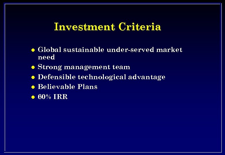 Investment Criteria l l l Global sustainable under-served market need Strong management team Defensible