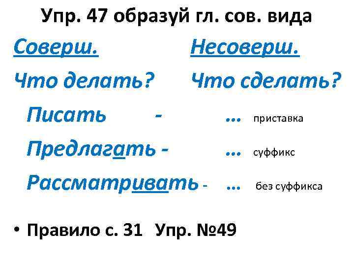 Упр. 47 образуй гл. сов. вида Соверш. Несоверш. Что делать? Что сделать? Писать …