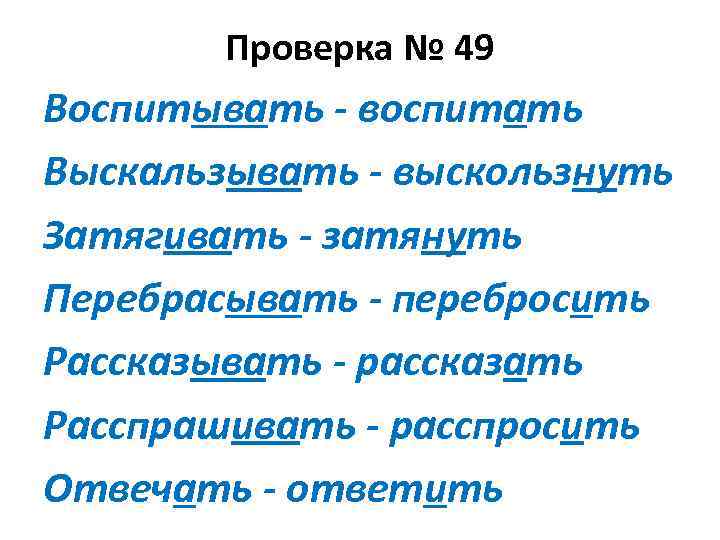 Проверка № 49 Воспитывать - воспитать Выскальзывать - выскользнуть Затягивать - затянуть Перебрасывать -