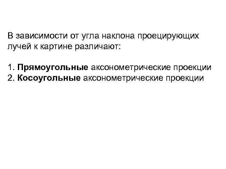 В зависимости от угла наклона проецирующих лучей к картине различают: 1. Прямоугольные аксонометрические проекции
