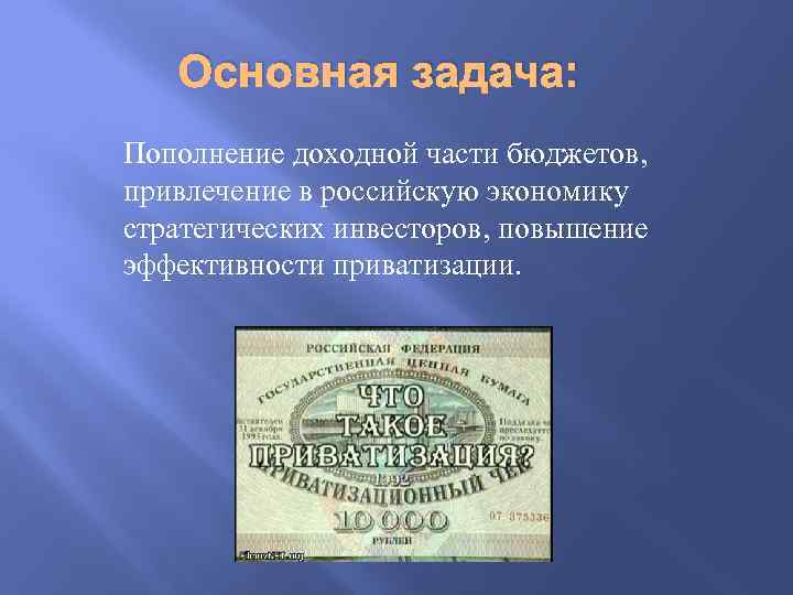Основная задача: Пополнение доходной части бюджетов, привлечение в российскую экономику стратегических инвесторов, повышение эффективности