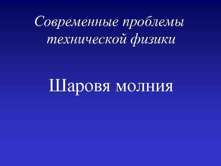 Современные проблемы технической физики Шаровя молния 