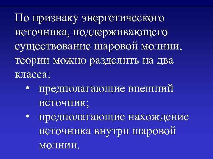По признаку энергетического источника, поддерживающего существование шаровой молнии, теории можно разделить на два класса:
