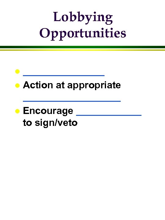 Lobbying Opportunities ________ l Action at appropriate _________ l Encourage ______ to sign/veto l
