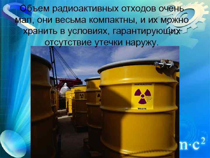 Объем радиоактивных отходов очень мал, они весьма компактны, и их можно хранить в условиях,