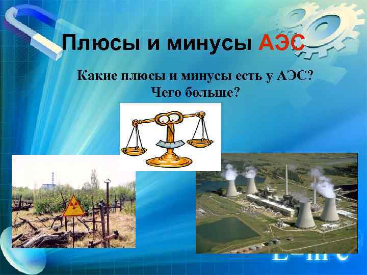 Плюсы и минусы АЭС Какие плюсы и минусы есть у АЭС? Чего больше? 