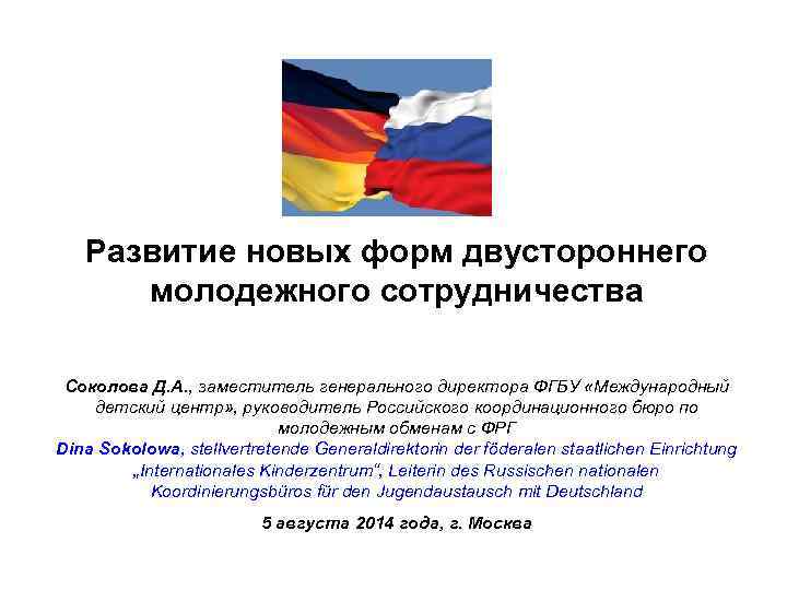 Развитие новых форм двустороннего молодежного сотрудничества Соколова Д. А. , заместитель генерального директора ФГБУ