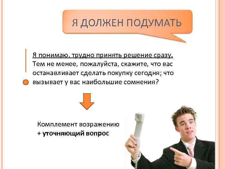 Я ДОЛЖЕН ПОДУМАТЬ Я понимаю, трудно принять решение сразу. Тем не менее, пожалуйста, скажите,
