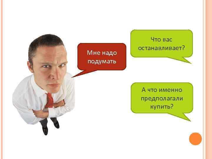 Мне надо подумать Что вас останавливает? А что именно предполагали купить? 