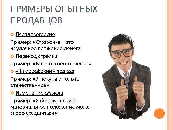 ПРИМЕРЫ ОПЫТНЫХ ПРОДАВЦОВ Псевдосогласие Пример: «Страховка – это неудачное вложение денег» Перевод стрелки Пример:
