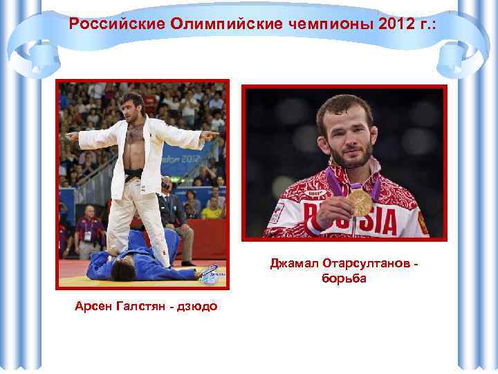 Российские Олимпийские чемпионы 2012 г. : Джамал Отарсултанов - борьба Арсен Галстян - дзюдо