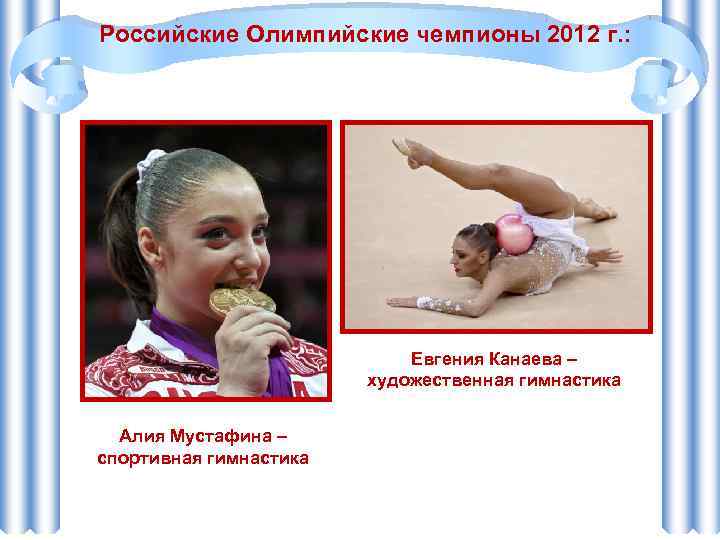 Российские Олимпийские чемпионы 2012 г. : Евгения Канаева – художественная гимнастика Алия Мустафина –