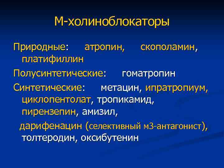 М-холиноблокаторы Природные: атропин, скополамин, платифиллин Полусинтетические: гоматропин Синтетические: метацин, ипратропиум, циклопентолат, тропикамид, пирензепин, амизил,