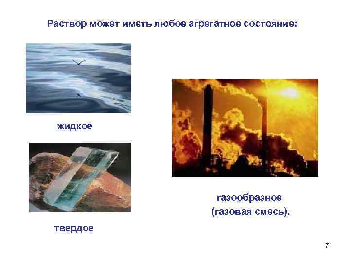 Раствор может иметь любое агрегатное состояние: жидкое газообразное (газовая смесь). твердое 7 