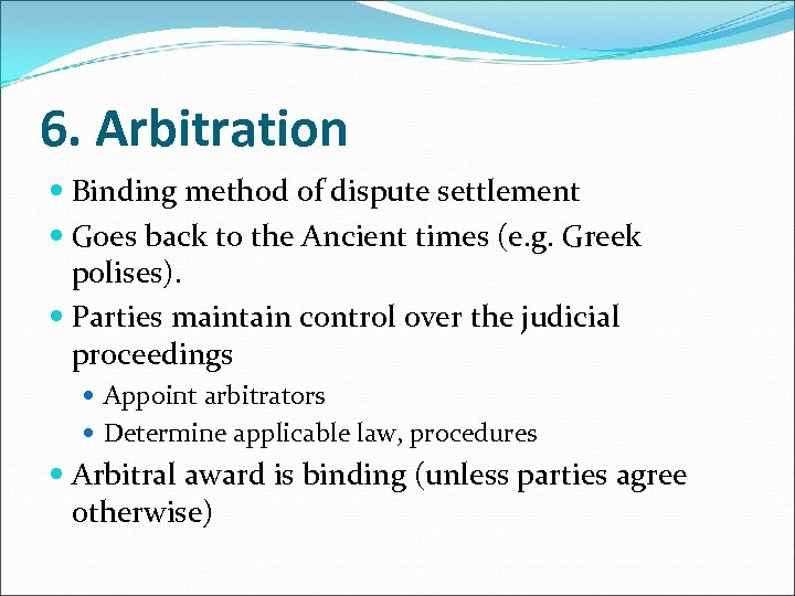 6. Arbitration Binding method of dispute settlement Goes back to the Ancient times (e.