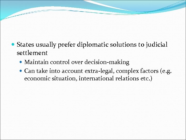  States usually prefer diplomatic solutions to judicial settlement Maintain control over decision-making Can