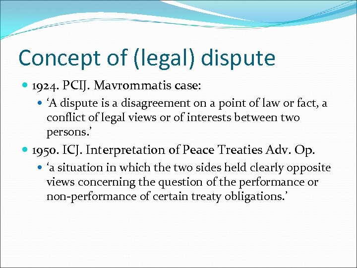 Concept of (legal) dispute 1924. PCIJ. Mavrommatis case: ‘A dispute is a disagreement on