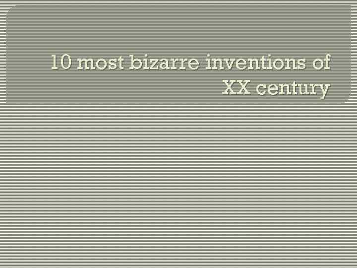 10 most bizarre inventions of XX century 