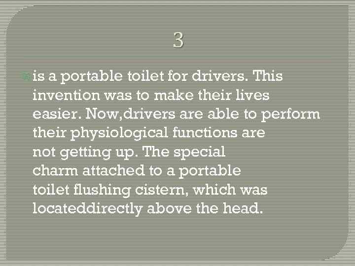 3 is a portable toilet for drivers. This invention was to make their lives