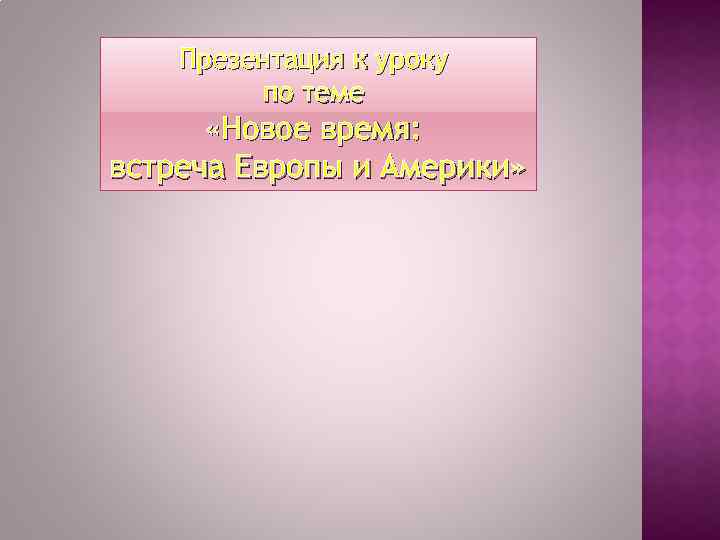 Презентация к уроку по теме «Новое время: встреча Европы и Америки» 