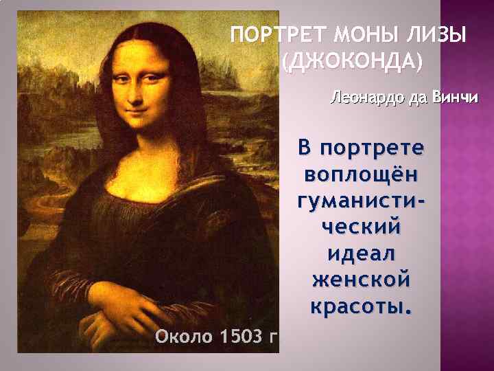 ПОРТРЕТ МОНЫ ЛИЗЫ (ДЖОКОНДА) Леонардо да Винчи В портрете воплощён г уманистический идеал женской