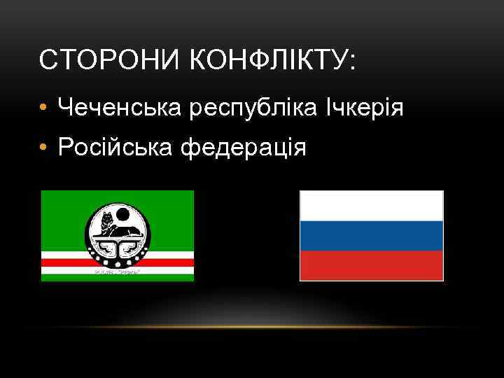 СТОРОНИ КОНФЛІКТУ: • Чеченська республіка Ічкерія • Російська федерація 