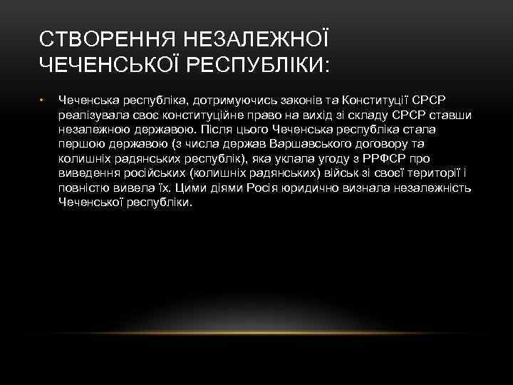 СТВОРЕННЯ НЕЗАЛЕЖНОЇ ЧЕЧЕНСЬКОЇ РЕСПУБЛІКИ: • Чеченська республіка, дотримуючись законів та Конституції СРСР реалізувала своє