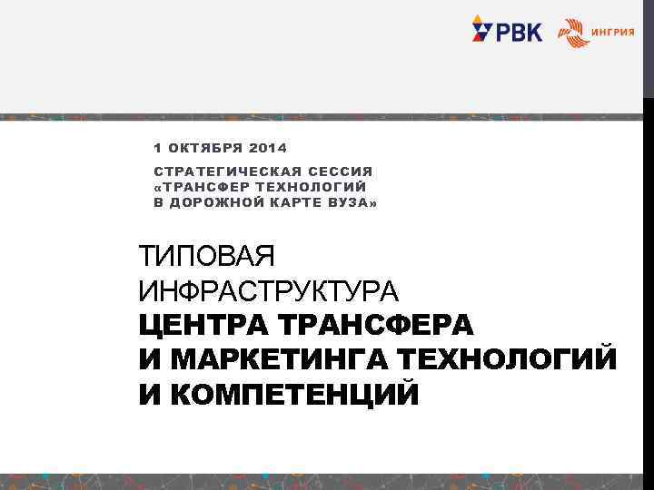 1 ОКТЯБРЯ 2014 СТРАТЕГИЧЕСКАЯ СЕССИЯ «ТРАНСФЕР ТЕХНОЛОГИЙ В ДОРОЖНОЙ КАРТЕ ВУЗА» ТИПОВАЯ ИНФРАСТРУКТУРА ЦЕНТРА