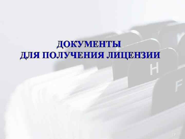 ДОКУМЕНТЫ ДЛЯ ПОЛУЧЕНИЯ ЛИЦЕНЗИИ 19 