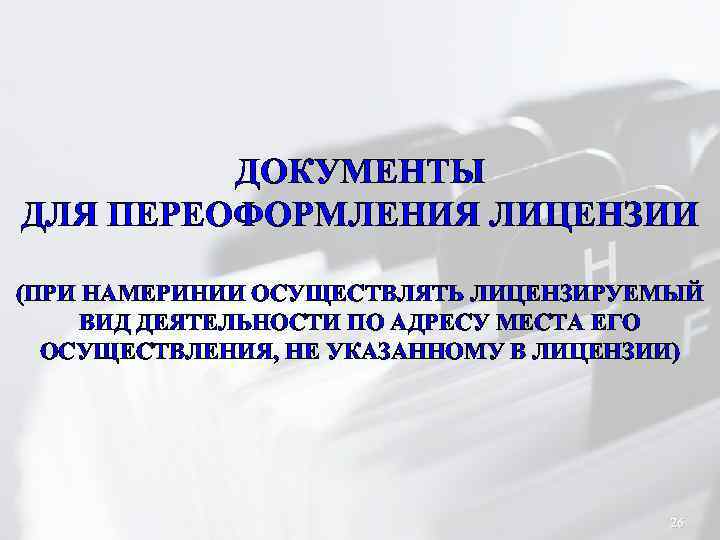 ДОКУМЕНТЫ ДЛЯ ПЕРЕОФОРМЛЕНИЯ ЛИЦЕНЗИИ (ПРИ НАМЕРИНИИ ОСУЩЕСТВЛЯТЬ ЛИЦЕНЗИРУЕМЫЙ ВИД ДЕЯТЕЛЬНОСТИ ПО АДРЕСУ МЕСТА ЕГО