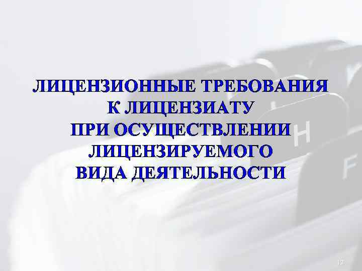 ЛИЦЕНЗИОННЫЕ ТРЕБОВАНИЯ К ЛИЦЕНЗИАТУ ПРИ ОСУЩЕСТВЛЕНИИ ЛИЦЕНЗИРУЕМОГО ВИДА ДЕЯТЕЛЬНОСТИ 12 
