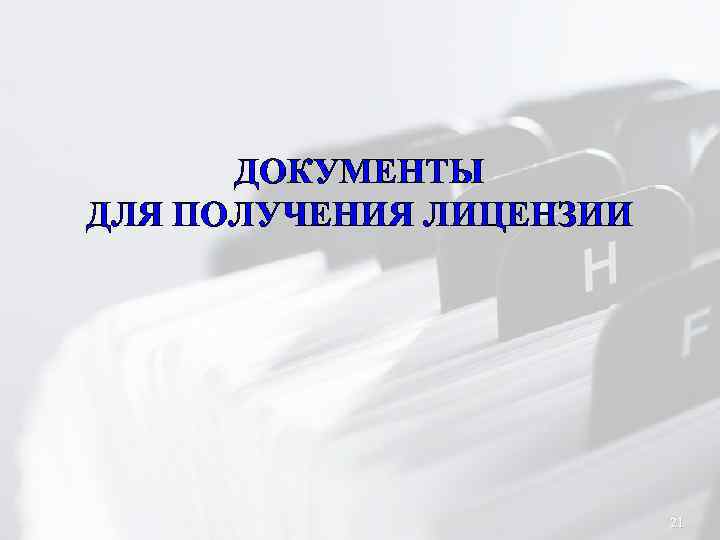 ДОКУМЕНТЫ ДЛЯ ПОЛУЧЕНИЯ ЛИЦЕНЗИИ 21 