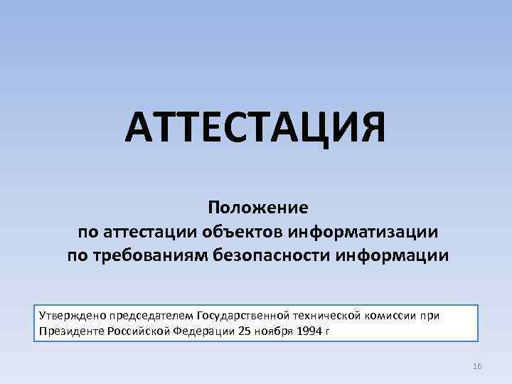 АТТЕСТАЦИЯ Положение по аттестации объектов информатизации по требованиям безопасности информации Утверждено председателем Государственной технической