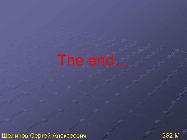 The end… Шелипов Сергей Алексеевич 382 М 