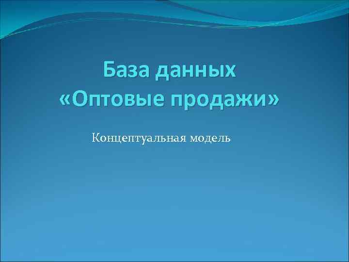 База данных «Оптовые продажи» Концептуальная модель 