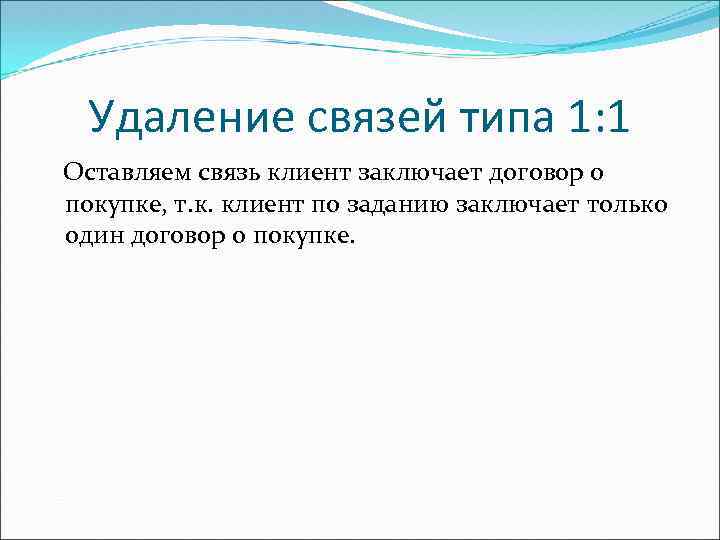 Удаление связей типа 1: 1 Оставляем связь клиент заключает договор о покупке, т. к.