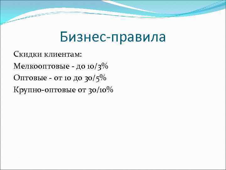 Бизнес-правила Скидки клиентам: Мелкооптовые - до 10/3% Оптовые - от 10 до 30/5% Крупно-оптовые