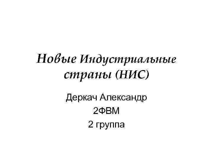 Новые Индустриальные страны (НИС) Деркач Александр 2 ФВМ 2 группа 