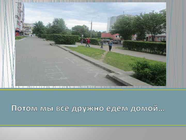 Потом мы все дружно едем домой… 