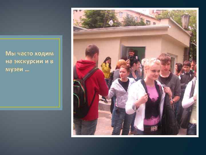 Мы часто ходим на экскурсии и в музеи … 