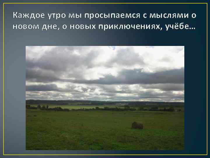 Каждое утро мы просыпаемся с мыслями о новом дне, о новых приключениях, учёбе… 