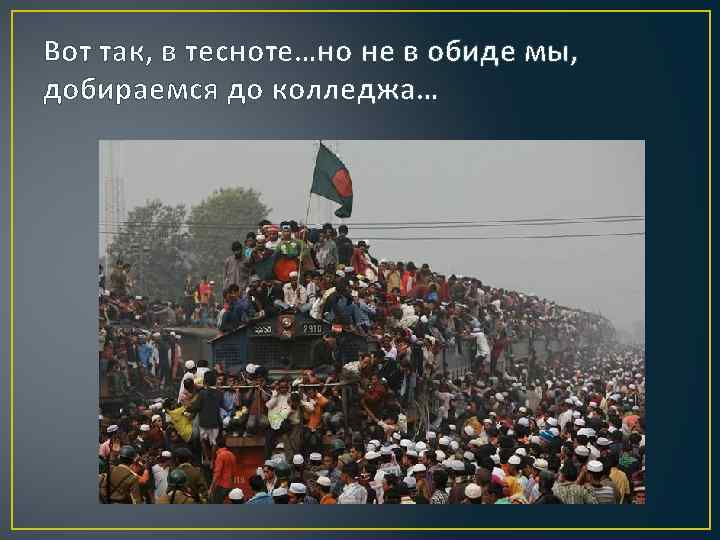 Вот так, в тесноте…но не в обиде мы, добираемся до колледжа… 