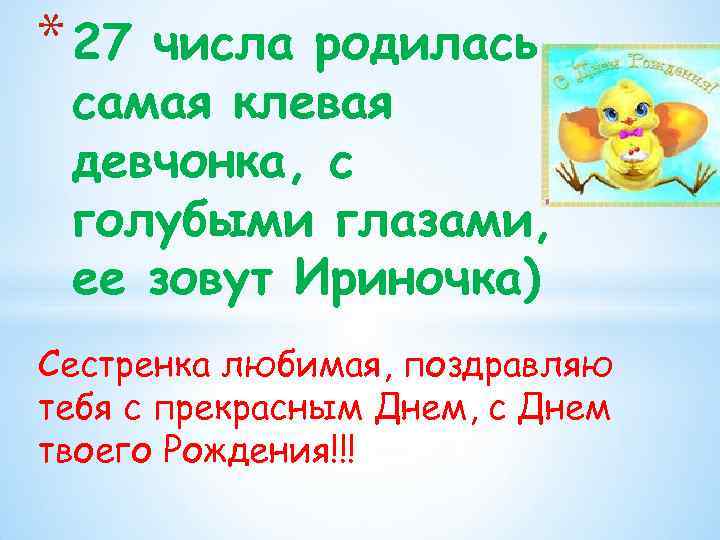 * 27 числа родилась самая клевая девчонка, с голубыми глазами, ее зовут Ириночка) Сестренка