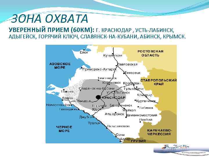 ЗОНА ОХВАТА УВЕРЕННЫЙ ПРИЕМ (60 КМ): Г. КРАСНОДАР , УСТЬ-ЛАБИНСК, АДЫГЕЙСК, ГОРЯЧИЙ КЛЮЧ, СЛАВЯНСК-НА-КУБАНИ,